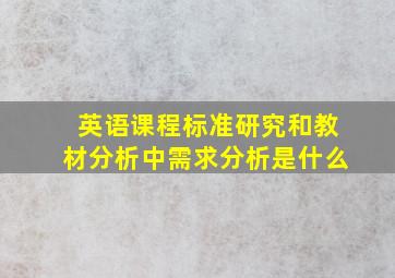 英语课程标准研究和教材分析中需求分析是什么