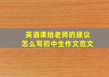 英语课给老师的建议怎么写初中生作文范文