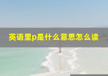 英语里p是什么意思怎么读