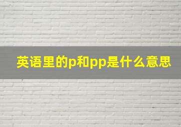 英语里的p和pp是什么意思