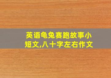 英语龟兔赛跑故事小短文,八十字左右作文