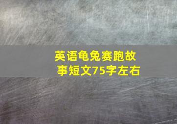 英语龟兔赛跑故事短文75字左右