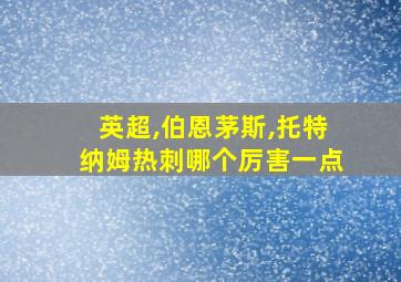 英超,伯恩茅斯,托特纳姆热刺哪个厉害一点