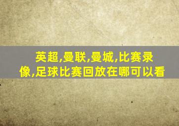 英超,曼联,曼城,比赛录像,足球比赛回放在哪可以看