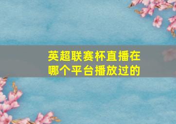 英超联赛杯直播在哪个平台播放过的