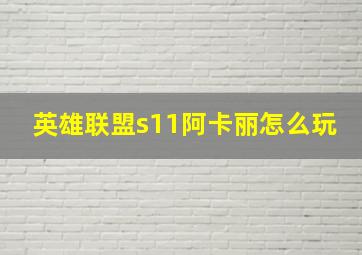 英雄联盟s11阿卡丽怎么玩