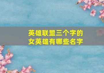 英雄联盟三个字的女英雄有哪些名字