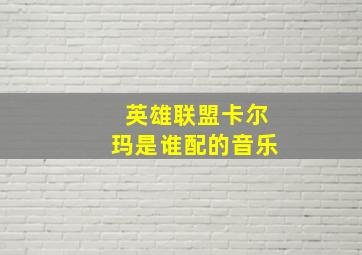 英雄联盟卡尔玛是谁配的音乐