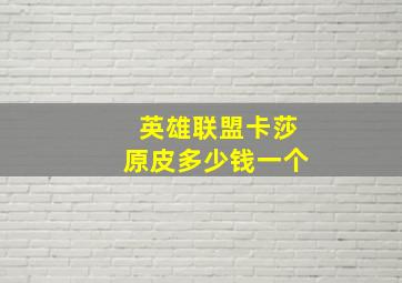 英雄联盟卡莎原皮多少钱一个