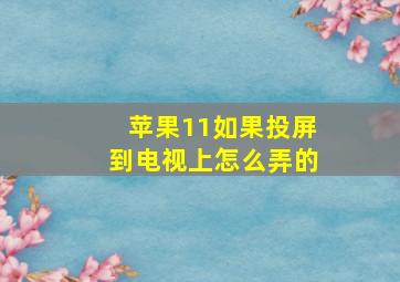 苹果11如果投屏到电视上怎么弄的