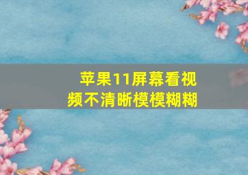 苹果11屏幕看视频不清晰模模糊糊