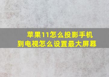 苹果11怎么投影手机到电视怎么设置最大屏幕