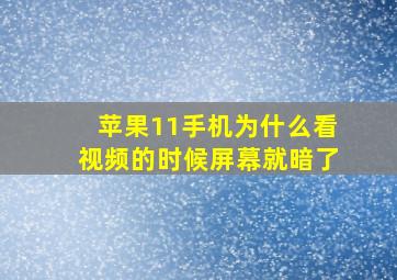 苹果11手机为什么看视频的时候屏幕就暗了