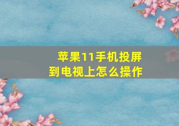 苹果11手机投屏到电视上怎么操作