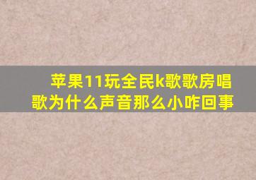 苹果11玩全民k歌歌房唱歌为什么声音那么小咋回事