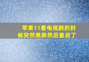 苹果11看电视剧的时候突然黑屏然后重启了