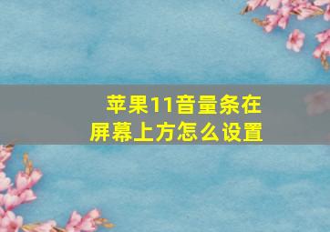 苹果11音量条在屏幕上方怎么设置