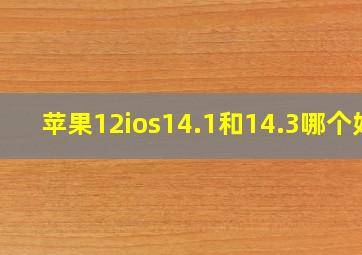 苹果12ios14.1和14.3哪个好