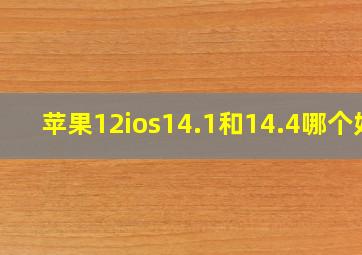 苹果12ios14.1和14.4哪个好