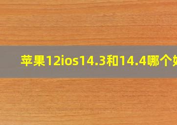 苹果12ios14.3和14.4哪个好