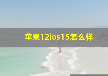 苹果12ios15怎么样