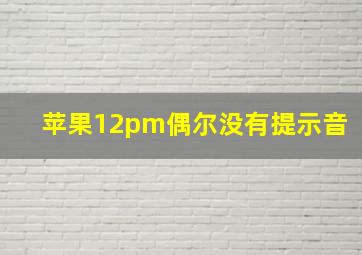 苹果12pm偶尔没有提示音