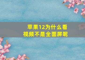 苹果12为什么看视频不是全面屏呢