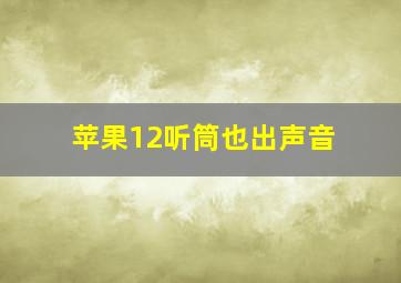 苹果12听筒也出声音