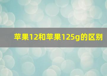 苹果12和苹果125g的区别