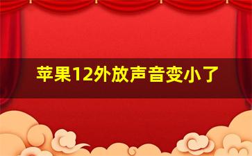 苹果12外放声音变小了