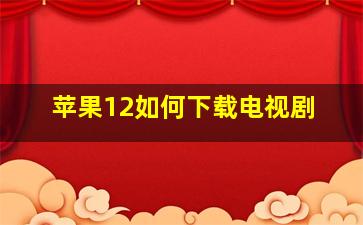 苹果12如何下载电视剧