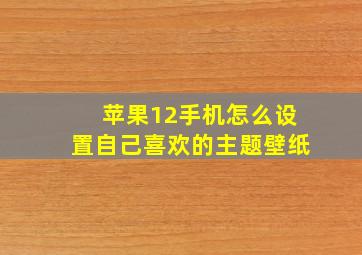 苹果12手机怎么设置自己喜欢的主题壁纸