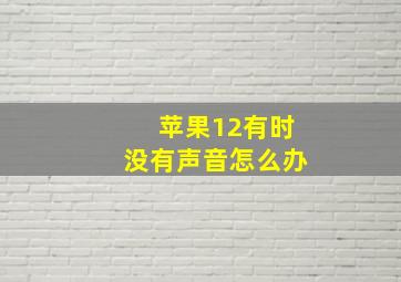 苹果12有时没有声音怎么办