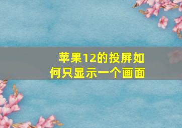 苹果12的投屏如何只显示一个画面