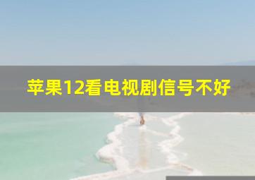 苹果12看电视剧信号不好