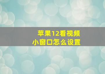 苹果12看视频小窗口怎么设置