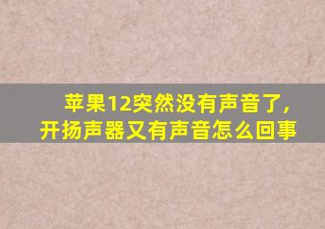 苹果12突然没有声音了,开扬声器又有声音怎么回事