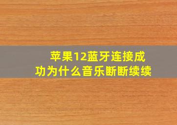 苹果12蓝牙连接成功为什么音乐断断续续