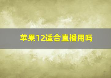 苹果12适合直播用吗