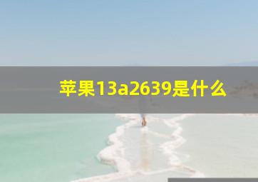 苹果13a2639是什么