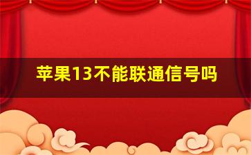 苹果13不能联通信号吗