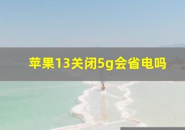 苹果13关闭5g会省电吗