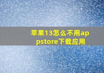 苹果13怎么不用appstore下载应用