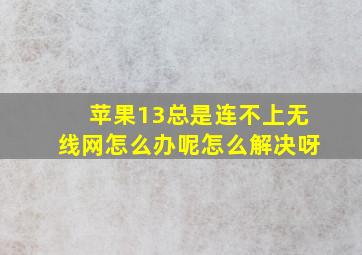 苹果13总是连不上无线网怎么办呢怎么解决呀