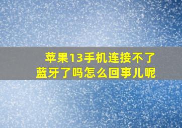 苹果13手机连接不了蓝牙了吗怎么回事儿呢