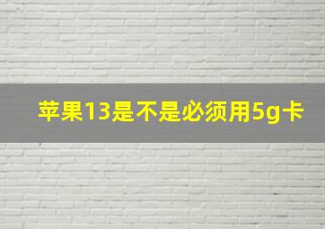 苹果13是不是必须用5g卡