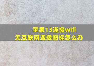 苹果13连接wifi无互联网连接图标怎么办