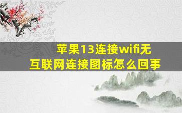 苹果13连接wifi无互联网连接图标怎么回事