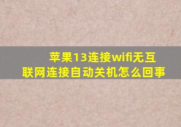 苹果13连接wifi无互联网连接自动关机怎么回事