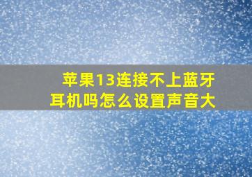 苹果13连接不上蓝牙耳机吗怎么设置声音大